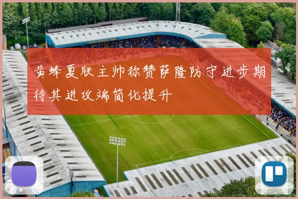 黄蜂夏联主帅称赞萨隆防守进步期待其进攻端简化提升